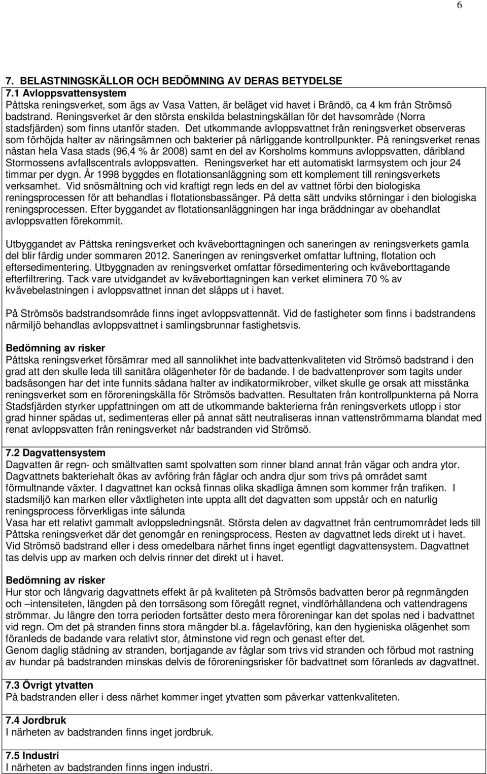 Det utkommande avloppsvattnet från reningsverket observeras som förhöjda halter av näringsämnen och bakterier på närliggande kontrollpunkter.