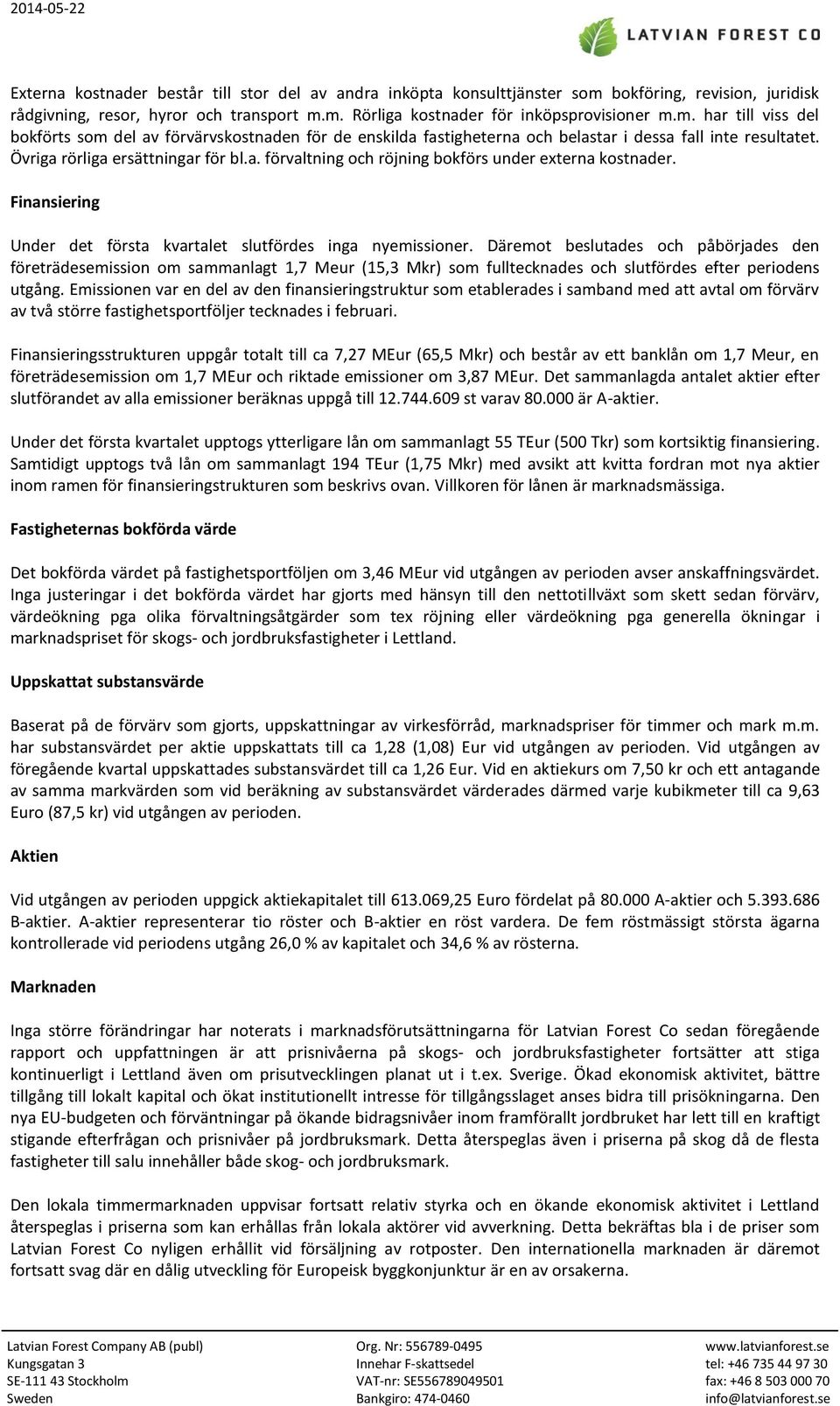 Övriga rörliga ersättningar för bl.a. förvaltning och röjning bokförs under externa kostnader. Finansiering Under det första kvartalet slutfördes inga nyemissioner.