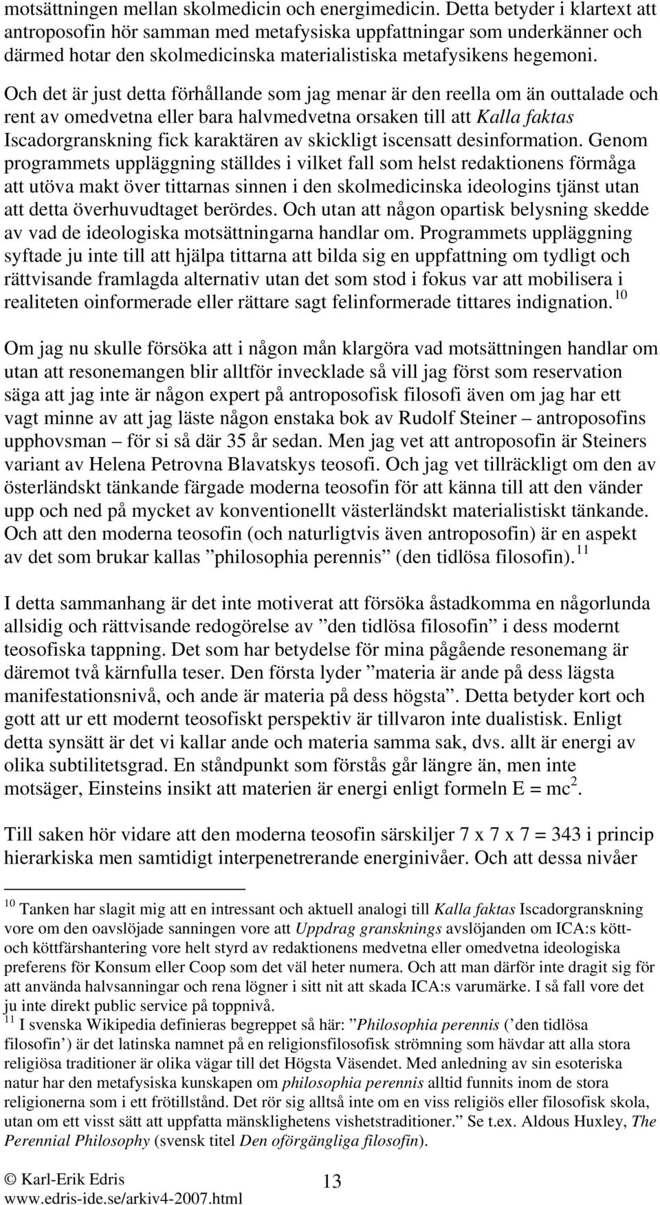 Och det är just detta förhållande som jag menar är den reella om än outtalade och rent av omedvetna eller bara halvmedvetna orsaken till att Kalla faktas Iscadorgranskning fick karaktären av