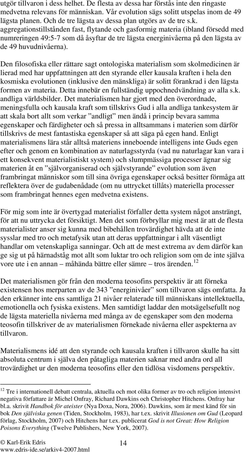 aggregationstillstånden fast, flytande och gasformig materia (ibland försedd med numreringen 49:5-7 som då åsyftar de tre lägsta energinivåerna på den lägsta av de 49 huvudnivåerna).