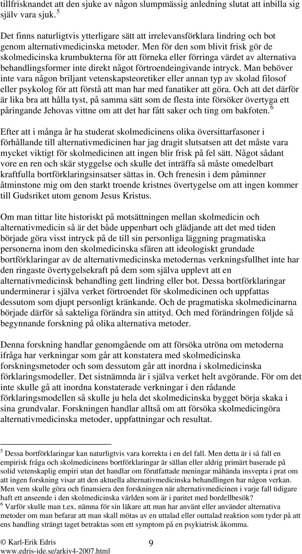 Men för den som blivit frisk gör de skolmedicinska krumbukterna för att förneka eller förringa värdet av alternativa behandlingsformer inte direkt något förtroendeingivande intryck.