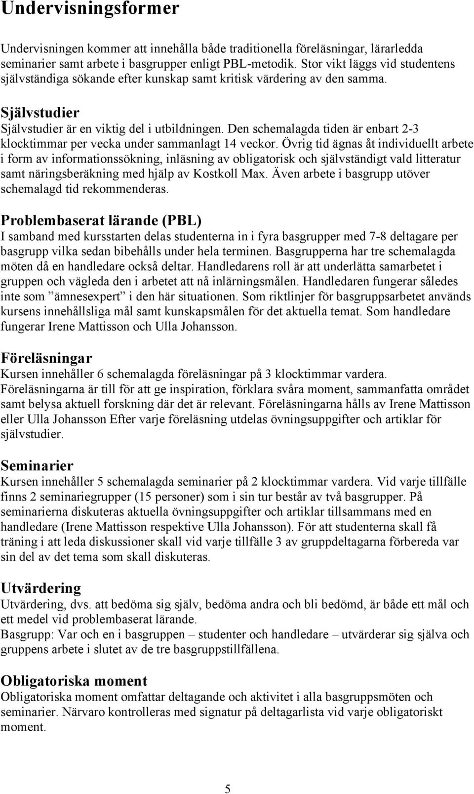 Den schemalagda tiden är enbart 2-3 klocktimmar per vecka under sammanlagt 14 veckor.