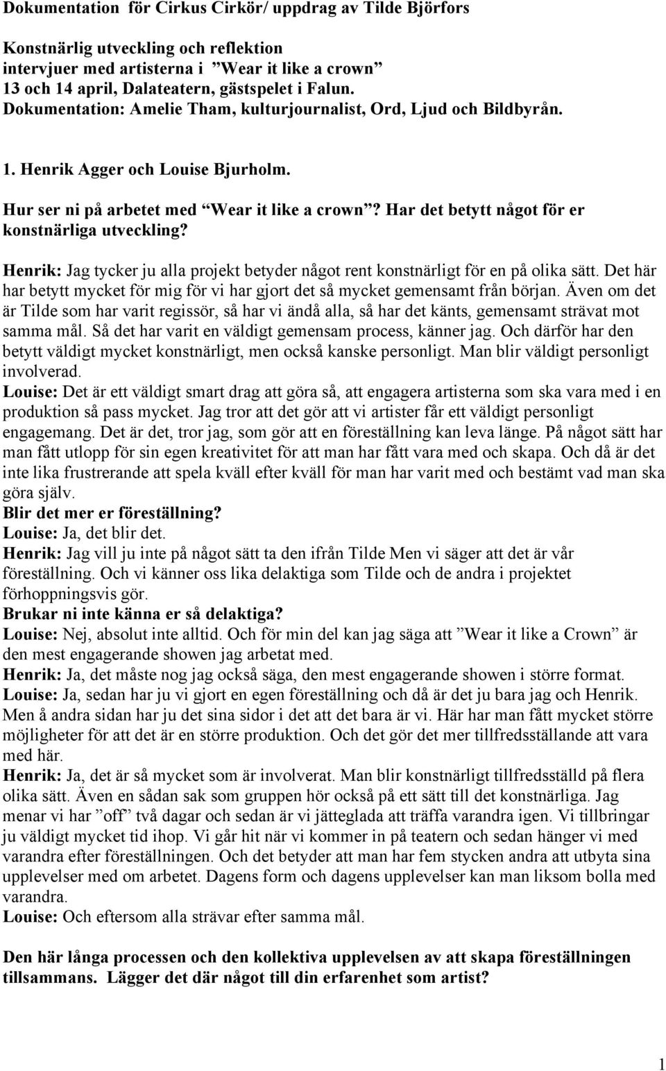 Har det betytt något för er konstnärliga utveckling? Henrik: Jag tycker ju alla projekt betyder något rent konstnärligt för en på olika sätt.