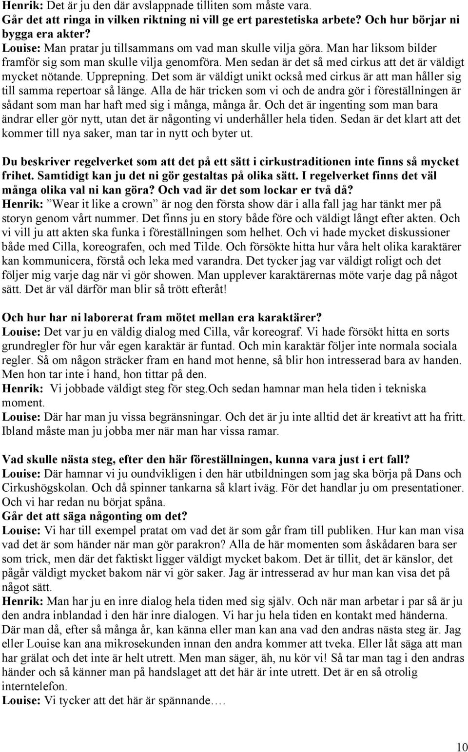 Upprepning. Det som är väldigt unikt också med cirkus är att man håller sig till samma repertoar så länge.
