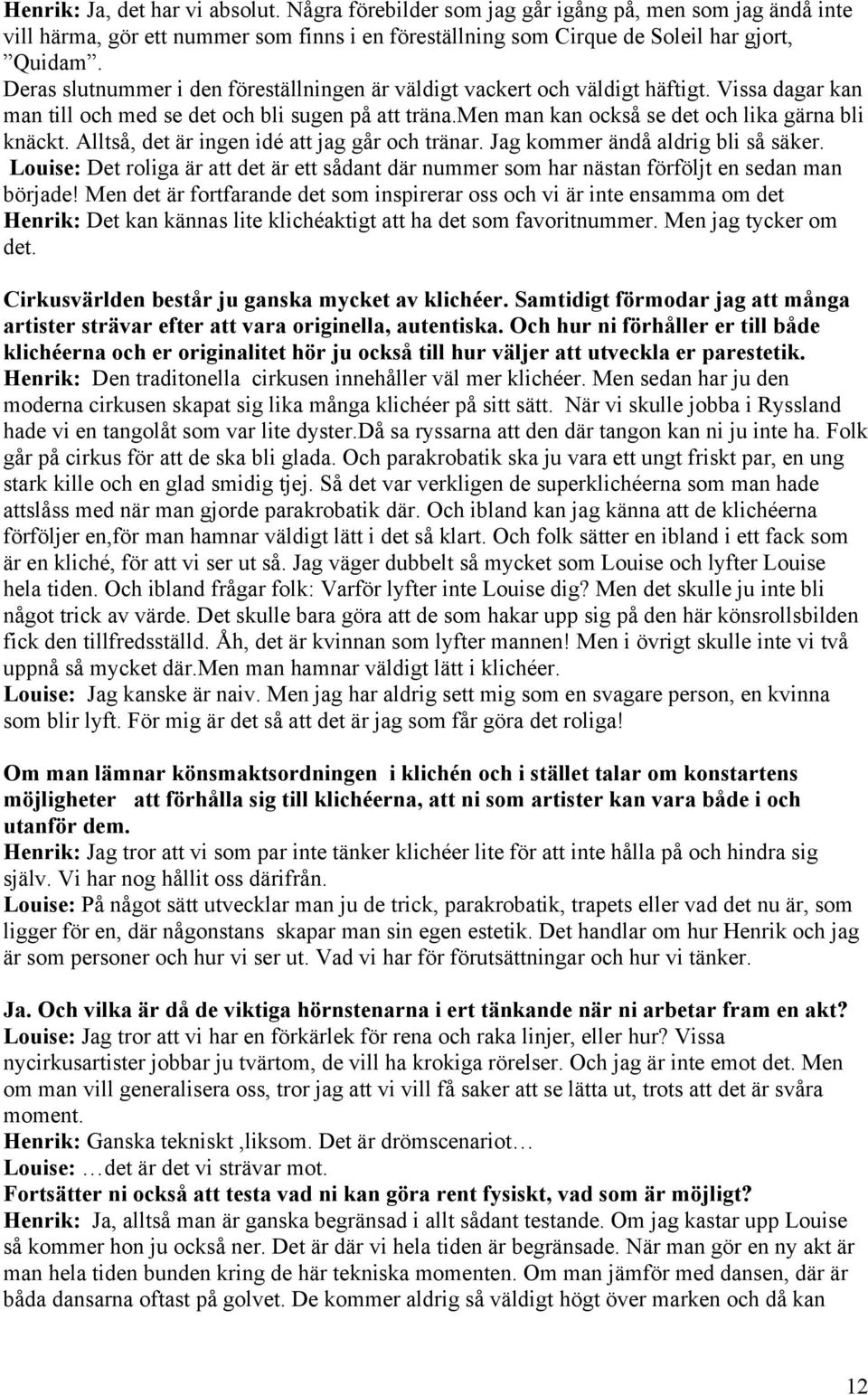 Alltså, det är ingen idé att jag går och tränar. Jag kommer ändå aldrig bli så säker. Louise: Det roliga är att det är ett sådant där nummer som har nästan förföljt en sedan man började!