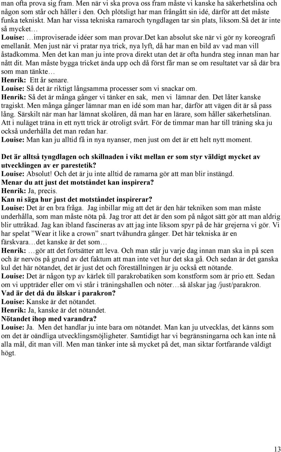 så det är inte så mycket Louise: improviserade idéer som man provar.det kan absolut ske när vi gör ny koreografi emellanåt.