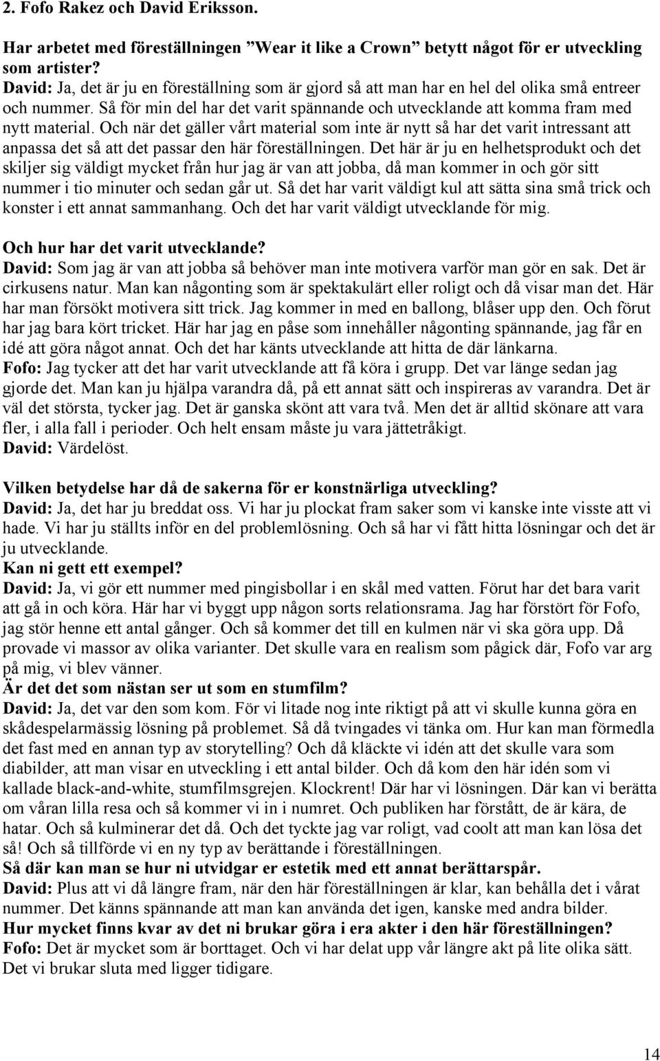 Och när det gäller vårt material som inte är nytt så har det varit intressant att anpassa det så att det passar den här föreställningen.