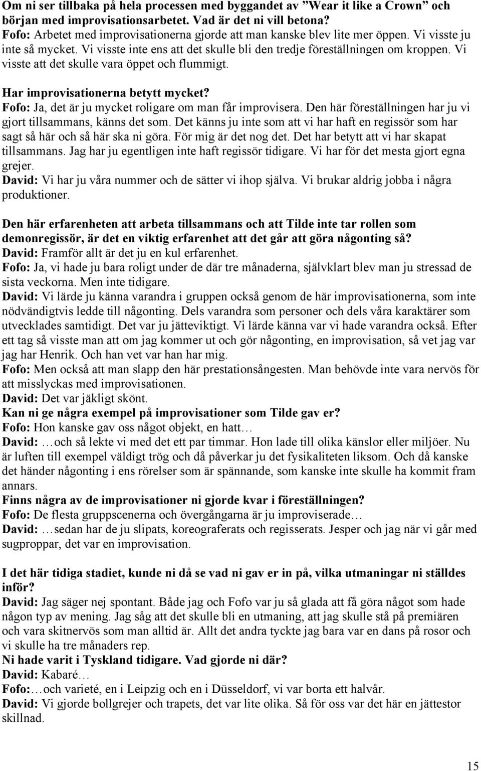 Vi visste att det skulle vara öppet och flummigt. Har improvisationerna betytt mycket? Fofo: Ja, det är ju mycket roligare om man får improvisera.