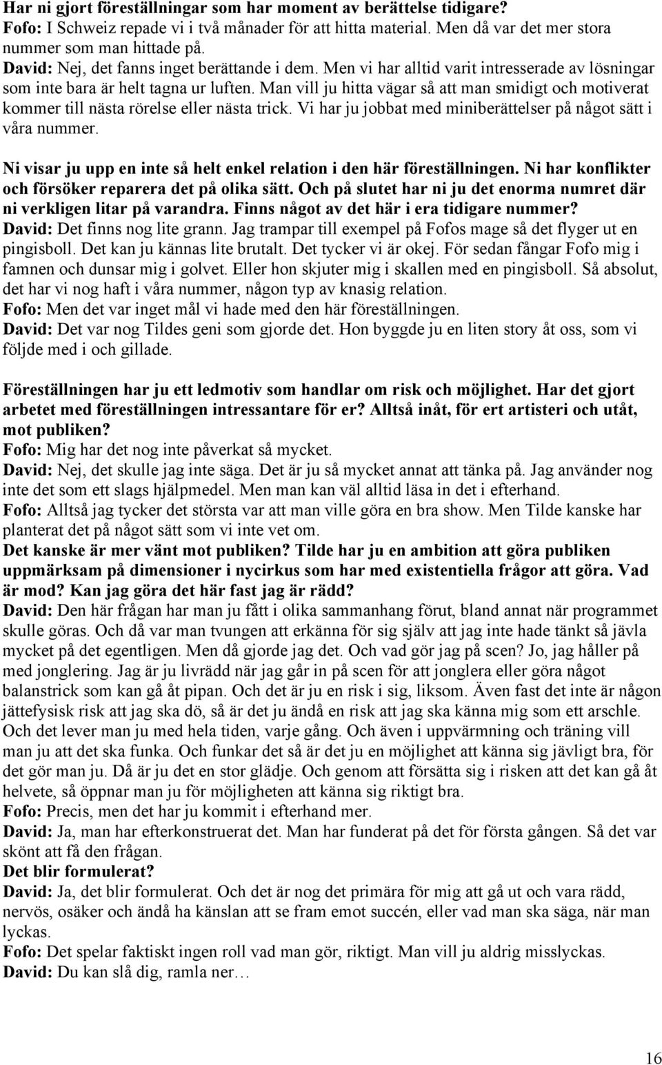 Man vill ju hitta vägar så att man smidigt och motiverat kommer till nästa rörelse eller nästa trick. Vi har ju jobbat med miniberättelser på något sätt i våra nummer.