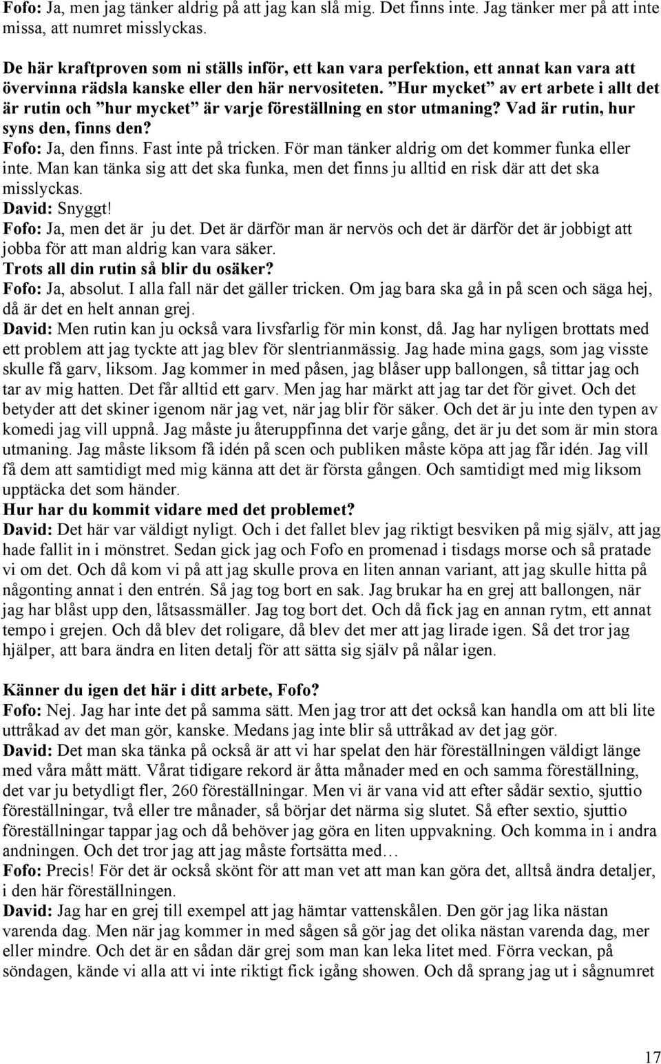 Hur mycket av ert arbete i allt det är rutin och hur mycket är varje föreställning en stor utmaning? Vad är rutin, hur syns den, finns den? Fofo: Ja, den finns. Fast inte på tricken.
