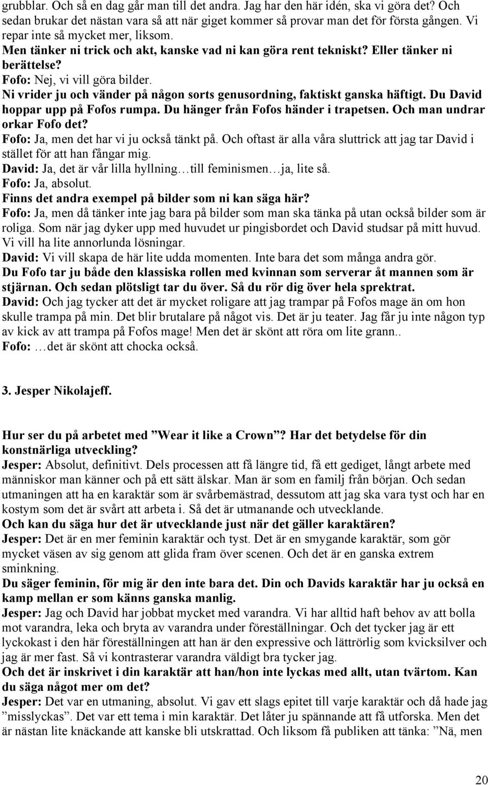 Ni vrider ju och vänder på någon sorts genusordning, faktiskt ganska häftigt. Du David hoppar upp på Fofos rumpa. Du hänger från Fofos händer i trapetsen. Och man undrar orkar Fofo det?