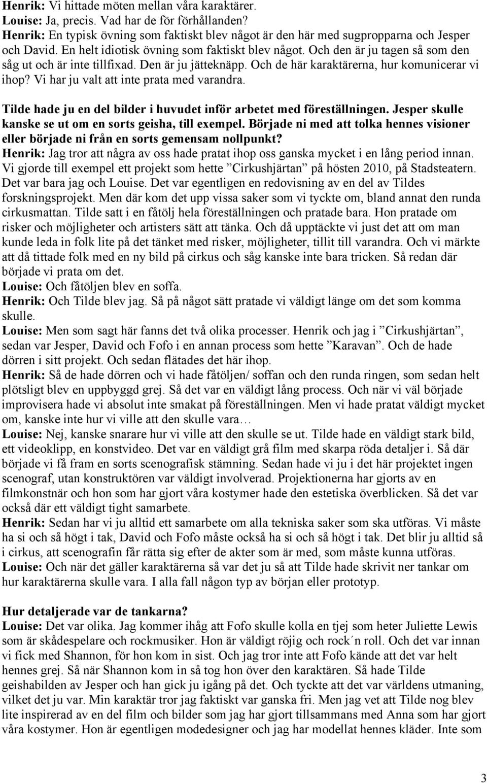 Vi har ju valt att inte prata med varandra. Tilde hade ju en del bilder i huvudet inför arbetet med föreställningen. Jesper skulle kanske se ut om en sorts geisha, till exempel.