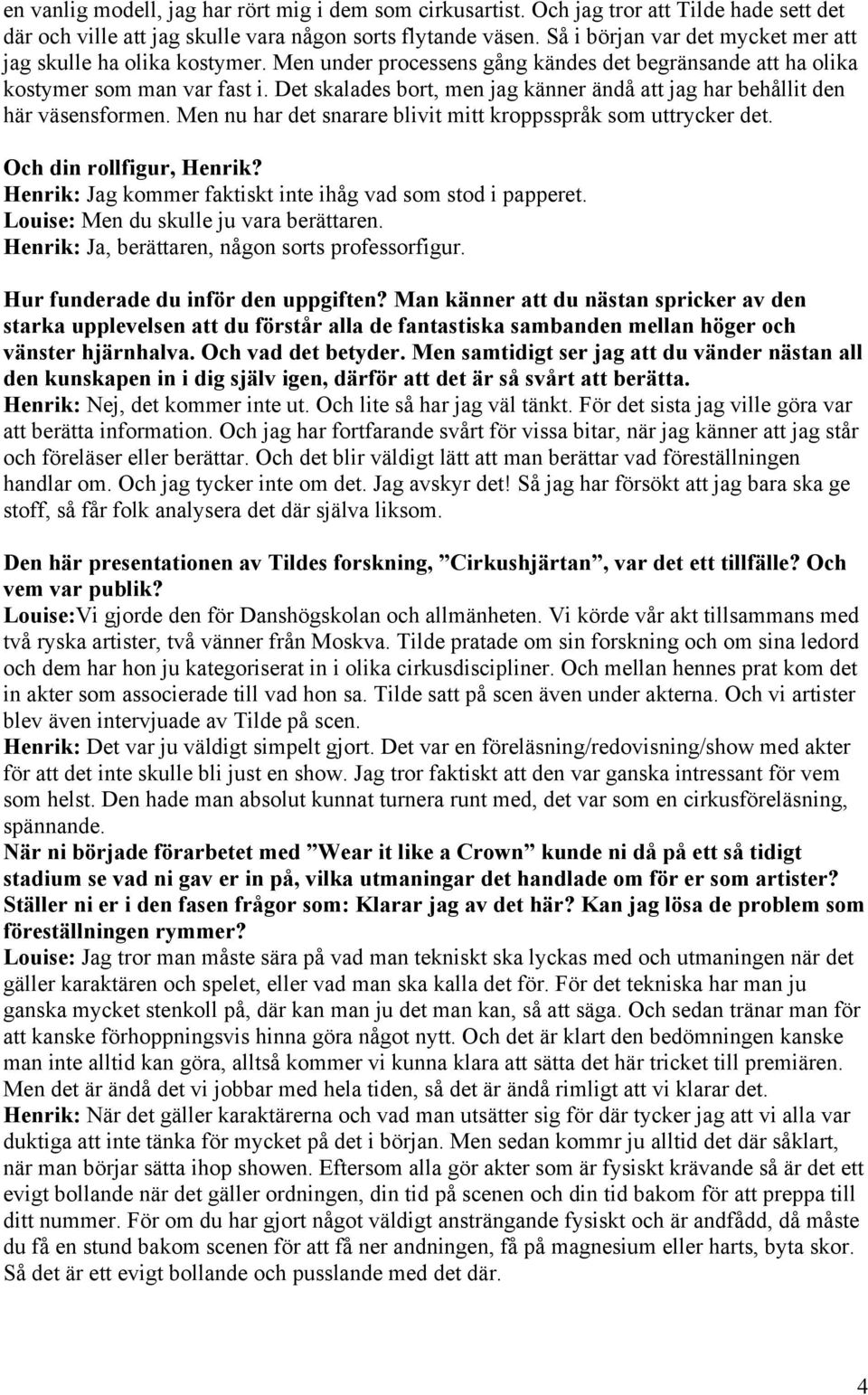 Det skalades bort, men jag känner ändå att jag har behållit den här väsensformen. Men nu har det snarare blivit mitt kroppsspråk som uttrycker det. Och din rollfigur, Henrik?