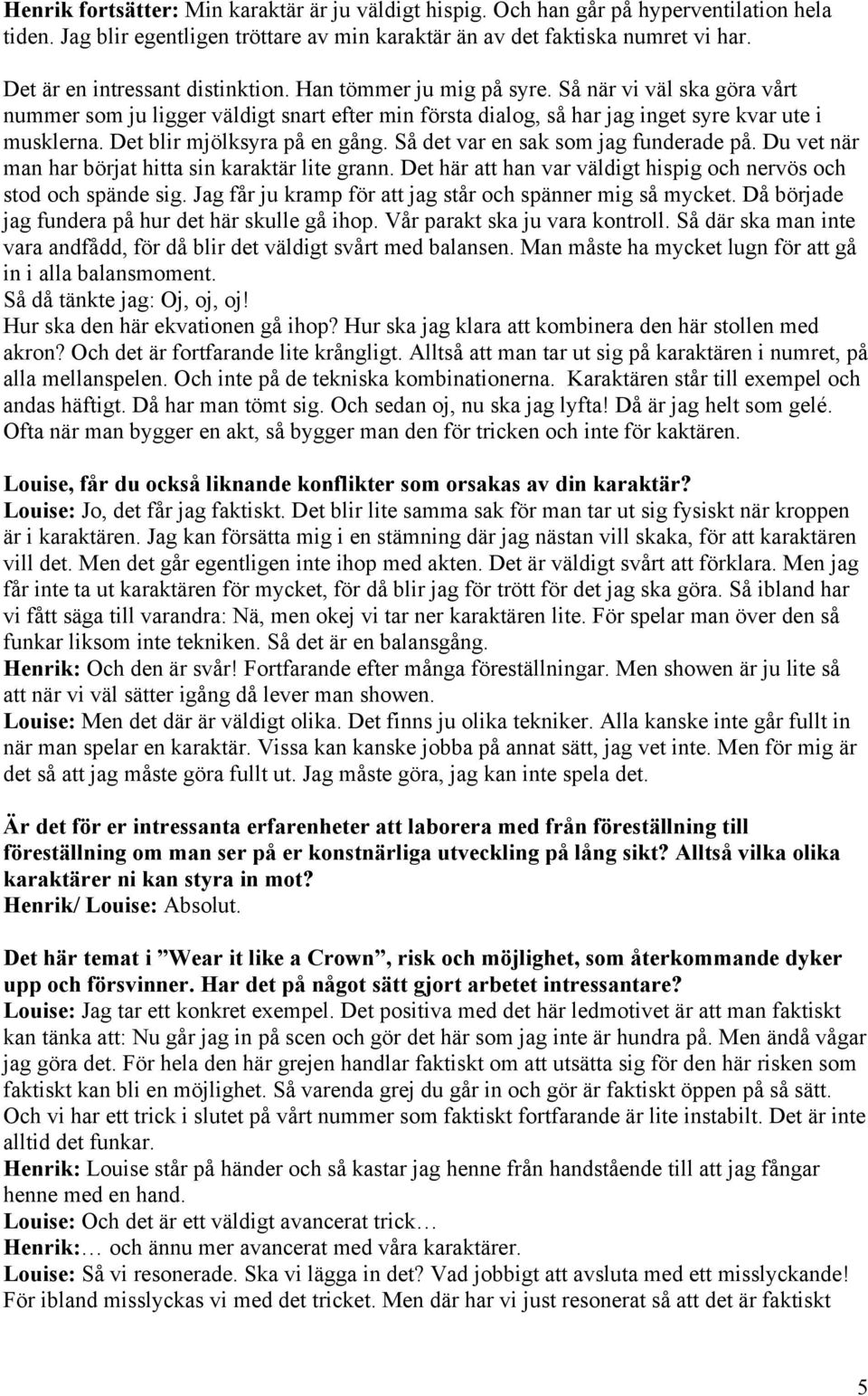 Det blir mjölksyra på en gång. Så det var en sak som jag funderade på. Du vet när man har börjat hitta sin karaktär lite grann. Det här att han var väldigt hispig och nervös och stod och spände sig.