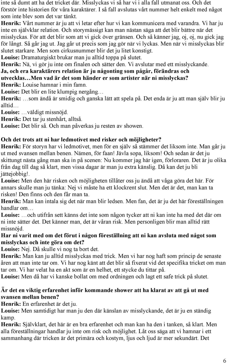 Vi har ju inte en självklar relation. Och storymässigt kan man nästan säga att det blir bättre när det misslyckas. För att det blir som att vi gick över gränsen.