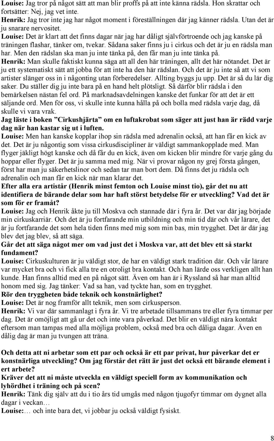 Louise: Det är klart att det finns dagar när jag har dåligt självförtroende och jag kanske på träningen flashar, tänker om, tvekar. Sådana saker finns ju i cirkus och det är ju en rädsla man har.