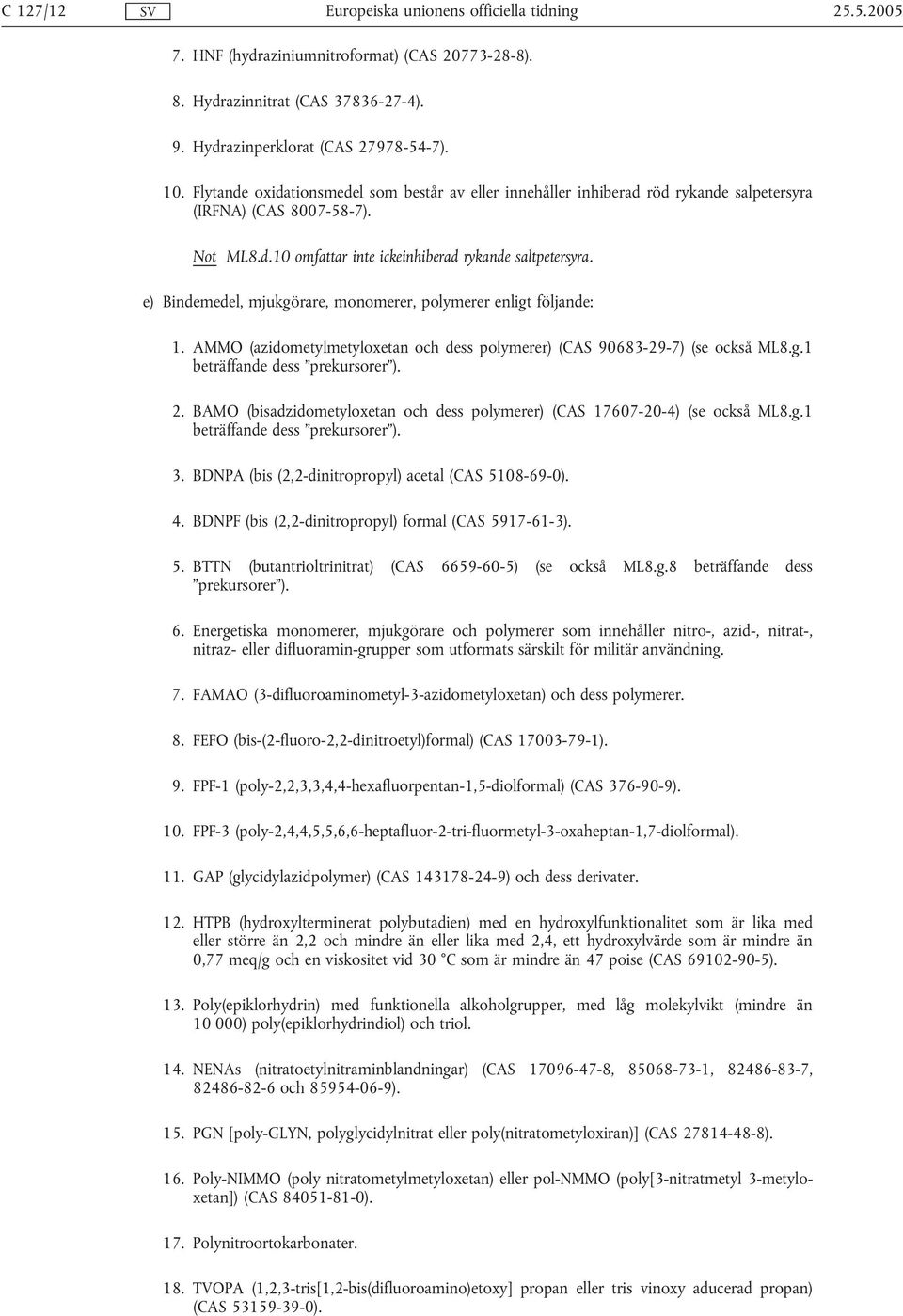 e) Bindemedel, mjukgörare, monomerer, polymerer enligt följande: 1. AMMO (azidometylmetyloxetan och dess polymerer) (CAS 90683-29-7) (se också ML8.g.1 beträffande dess prekursorer ). 2.