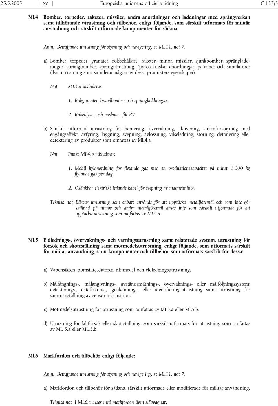 a) Bomber, torpeder, granater, rökbehållare, raketer, minor, missiler, sjunkbomber, sprängladdningar, sprängbomber, sprängutrustning, pyrotekniska anordningar, patroner och simulatorer (dvs.