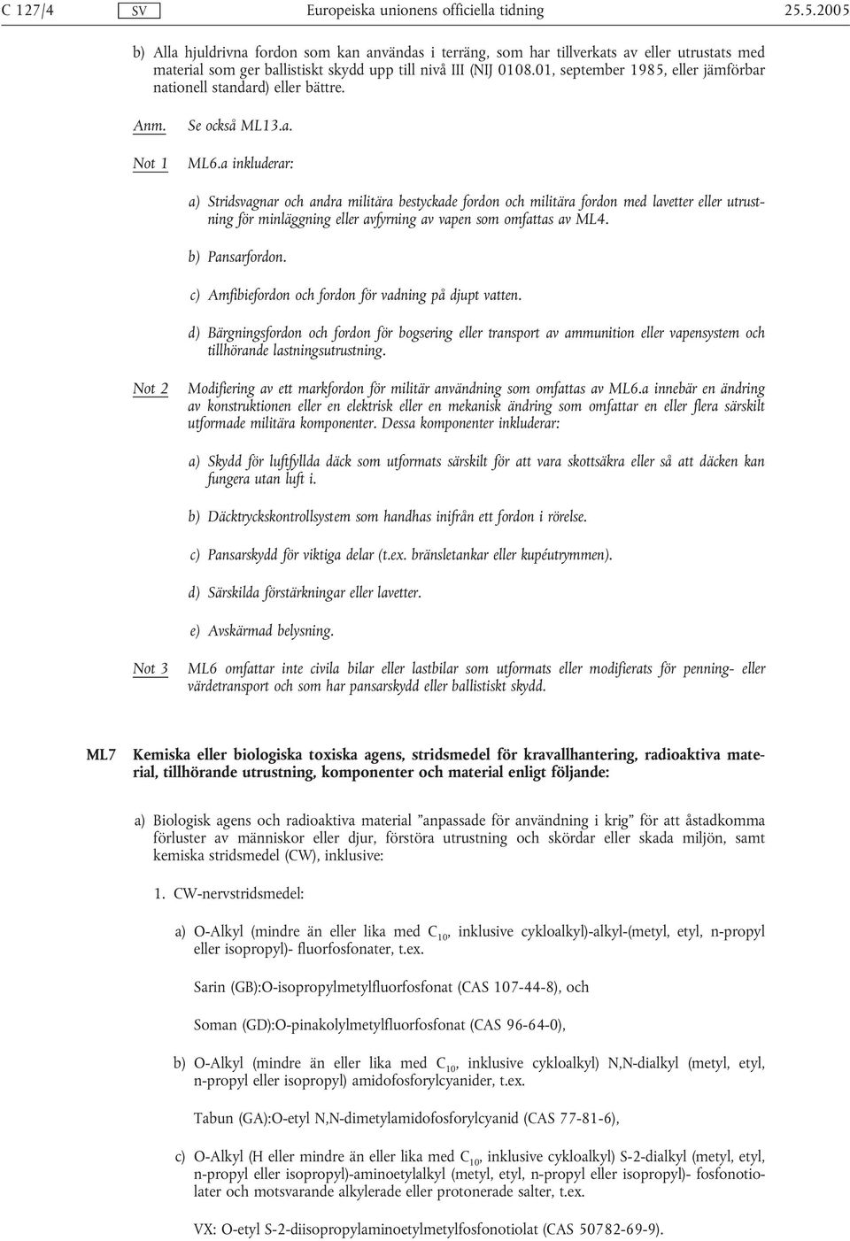 a inkluderar: a) Stridsvagnar och andra militära bestyckade fordon och militära fordon med lavetter eller utrustning för minläggning eller avfyrning av vapen som omfattas av ML4. b) Pansarfordon.