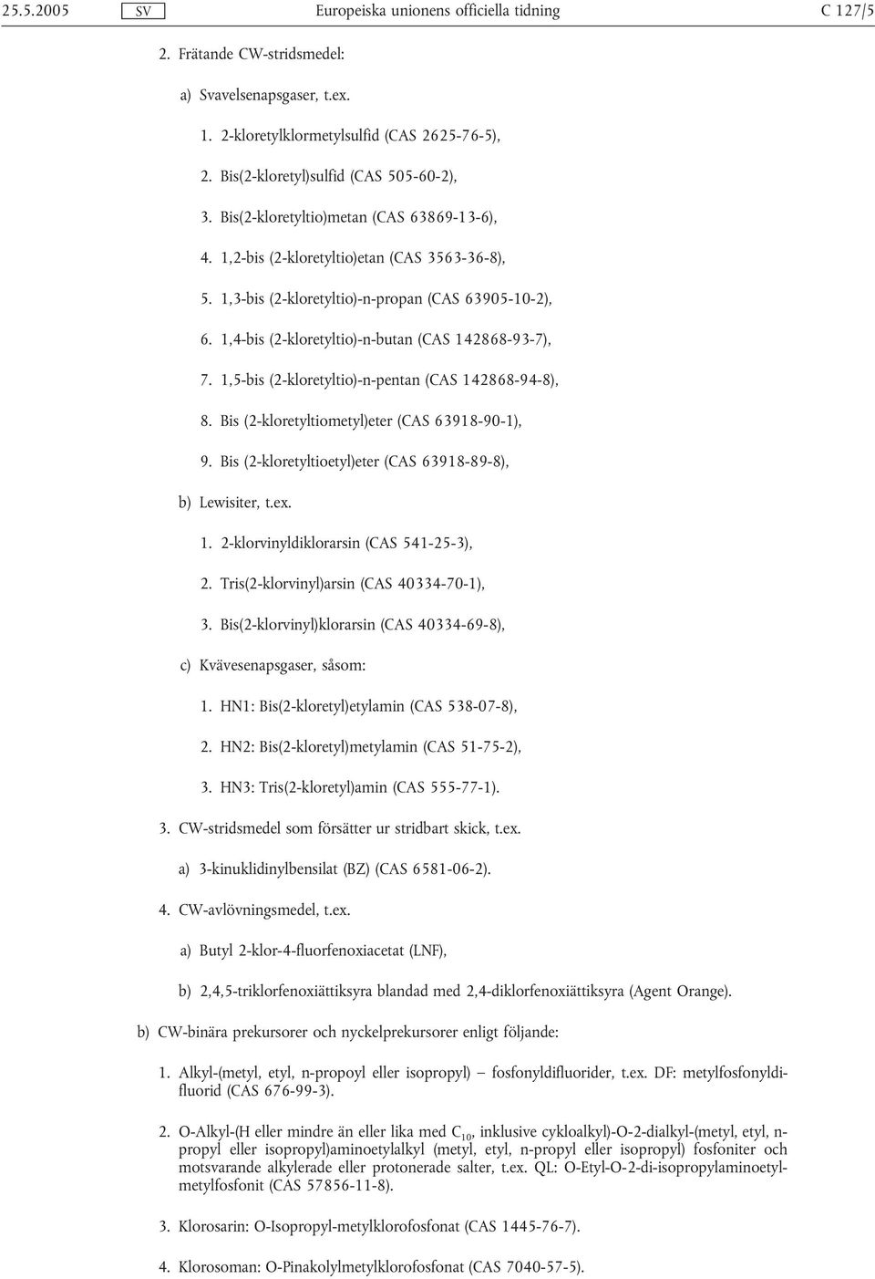 1,5-bis (2-kloretyltio)-n-pentan (CAS 142868-94-8), 8. Bis (2-kloretyltiometyl)eter (CAS 63918-90-1), 9. Bis (2-kloretyltioetyl)eter (CAS 63918-89-8), b) Lewisiter, t.ex. 1. 2-klorvinyldiklorarsin (CAS 541-25-3), 2.