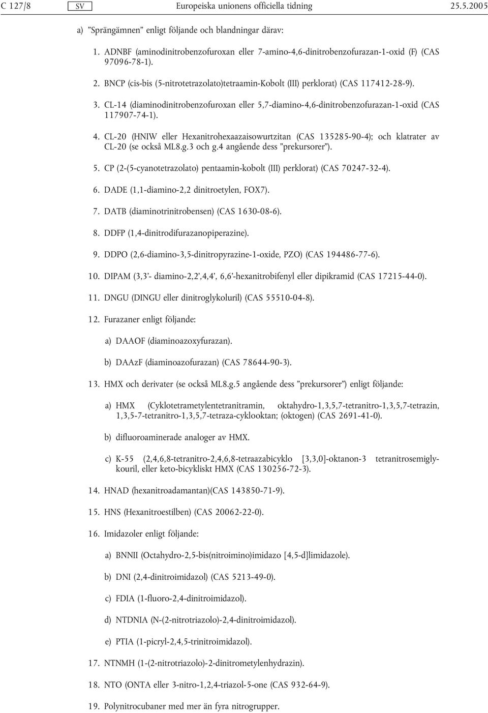 CL-20 (HNIW eller Hexanitrohexaazaisowurtzitan (CAS 135285-90-4); och klatrater av CL-20 (se också ML8.g.3 och g.4 angående dess prekursorer ). 5.