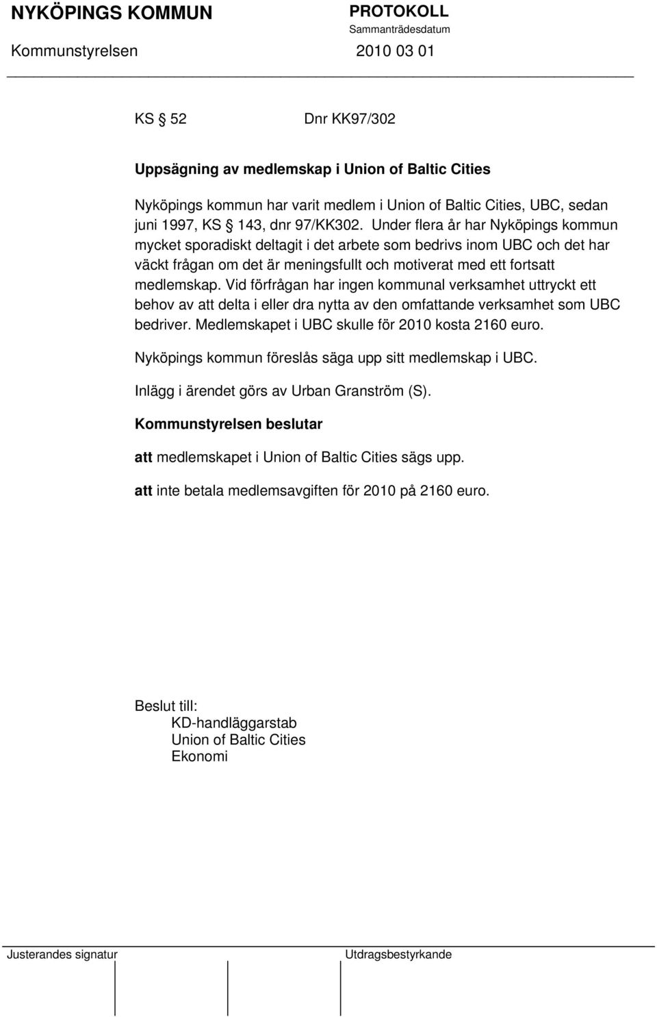 Vid förfrågan har ingen kommunal verksamhet uttryckt ett behov av att delta i eller dra nytta av den omfattande verksamhet som UBC bedriver. Medlemskapet i UBC skulle för 2010 kosta 2160 euro.