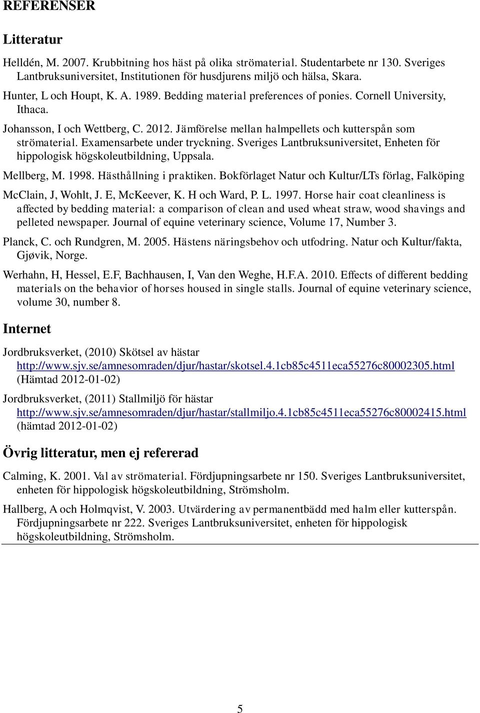 Examensarbete under tryckning. Sveriges Lantbruksuniversitet, Enheten för hippologisk högskoleutbildning, Uppsala. Mellberg, M. 1998. Hästhållning i praktiken.