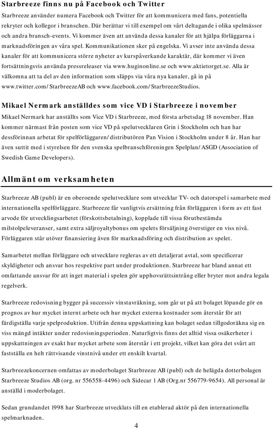 Kommunikationen sker på engelska. Vi avser inte använda dessa kanaler för att kommunicera större nyheter av kurspåverkande karaktär, där kommer vi även fortsättningsvis använda pressreleaser via www.