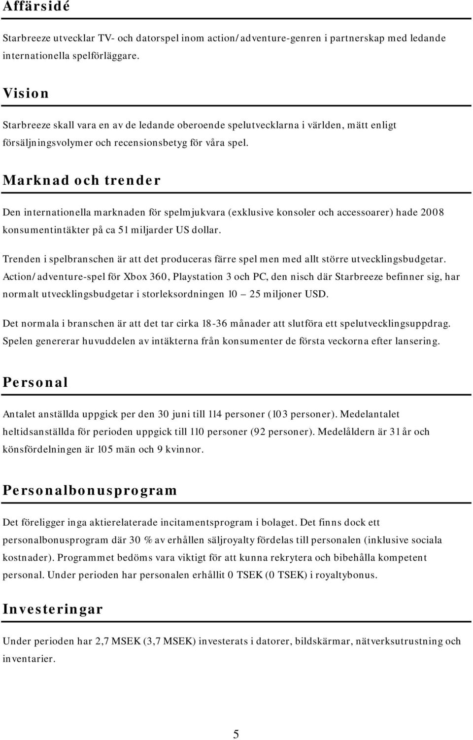 Marknad och trender Den internationella marknaden för spelmjukvara (exklusive konsoler och accessoarer) hade 2008 konsumentintäkter på ca 51 miljarder US dollar.