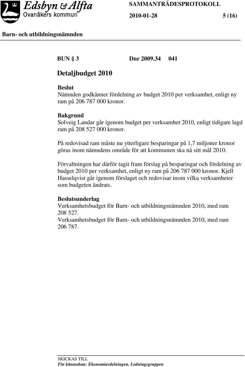 På redovisad ram måste nu ytterligare besparingar på 1,7 miljoner kronor göras inom nämndens område för att kommunen ska nå sitt mål 2010.