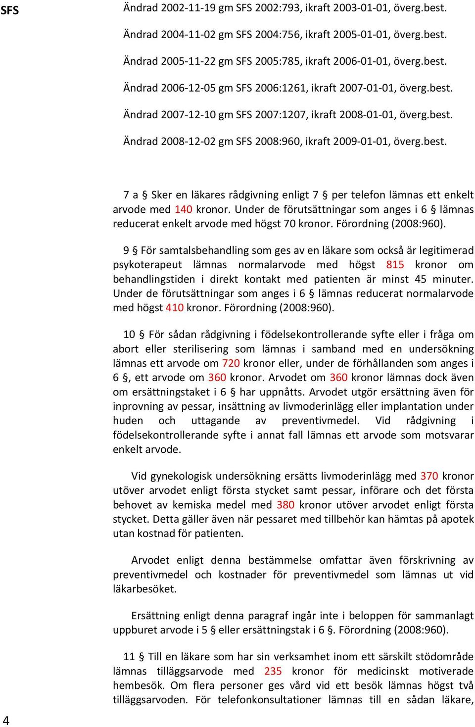 best. 7 a Sker en läkares rådgivning enligt 7 per telefon lämnas ett enkelt arvode med 140 kronor. Under de förutsättningar som anges i 6 lämnas reducerat enkelt arvode med högst 70 kronor.