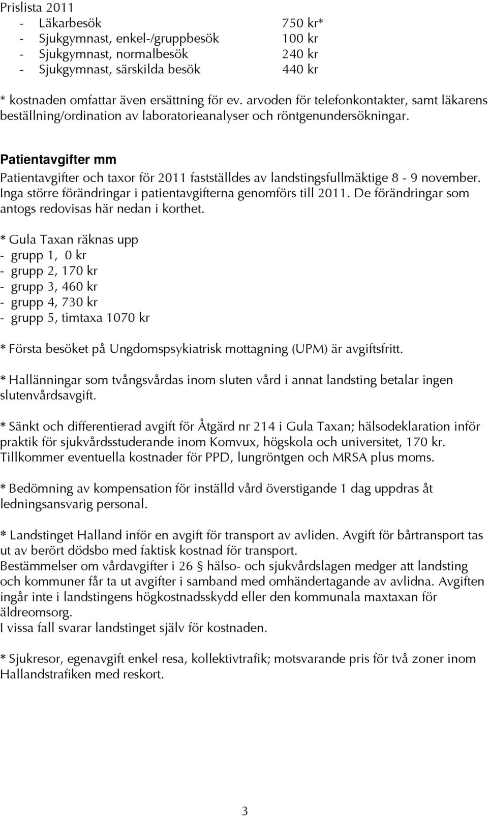 Patientavgifter mm Patientavgifter och taxor för 2011 fastställdes av landstingsfullmäktige 8-9 november. Inga större förändringar i patientavgifterna genomförs till 2011.