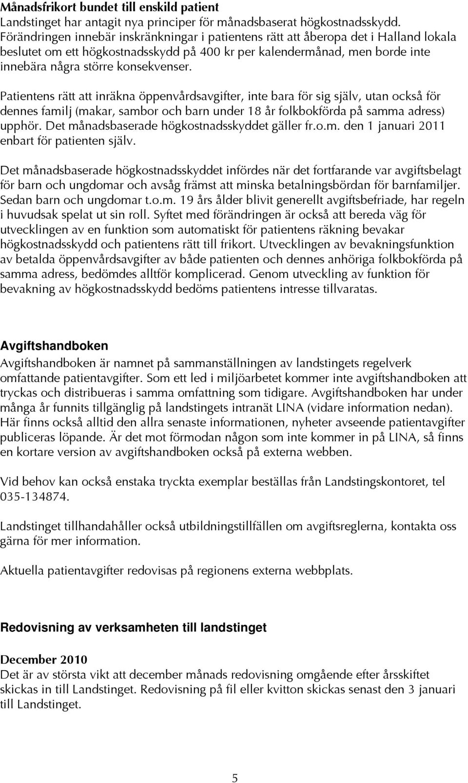 Patientens rätt att inräkna öppenvårdsavgifter, inte bara för sig själv, utan också för dennes familj (makar, sambor och barn under 18 år folkbokförda på samma adress) upphör.