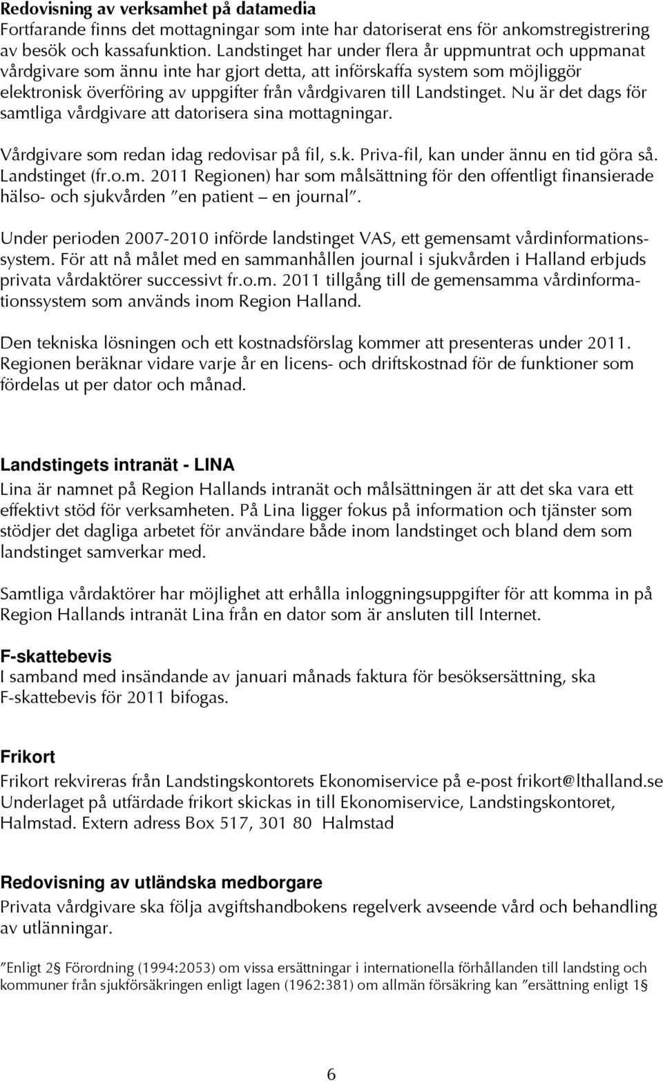 Landstinget. Nu är det dags för samtliga vårdgivare att datorisera sina mottagningar. Vårdgivare som redan idag redovisar på fil, s.k. Priva-fil, kan under ännu en tid göra så. Landstinget (fr.o.m. 2011 Regionen) har som målsättning för den offentligt finansierade hälso- och sjukvården en patient en journal.