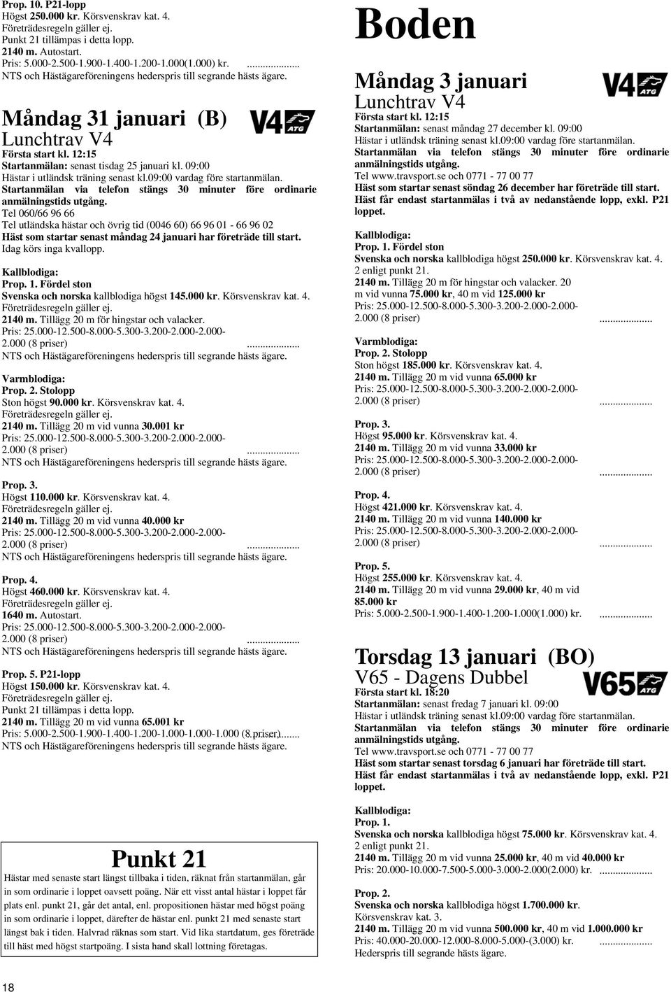 Kallblodiga: Fördel ston Svenska och norska kallblodiga högst 145.000 kr. 2140 m. Tillägg 20 m för hingstar och valacker. Stolopp Ston högst 90.000 kr. 2140 m. Tillägg 20 m vid vunna 30.