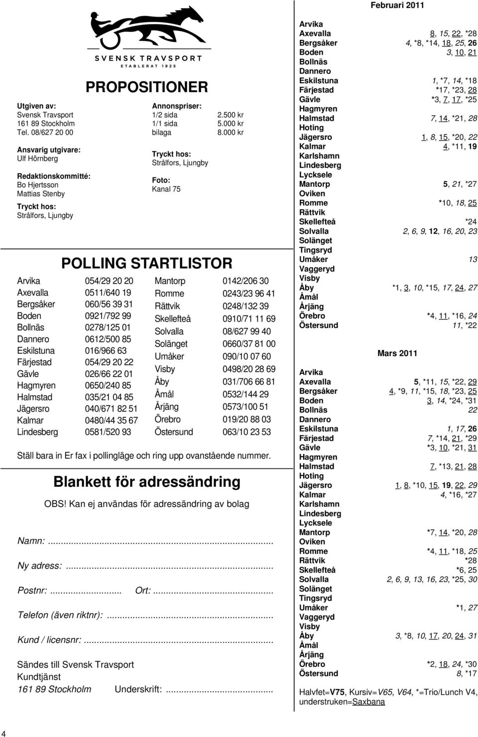 0921/792 99 Bollnäs 0278/125 01 Dannero 0612/500 85 Eskilstuna 016/966 63 Färjestad 054/29 20 22 Gävle 026/66 22 01 Hagmyren 0650/240 85 Halmstad 035/21 04 85 Jägersro 040/671 82 51 Kalmar 0480/44 35