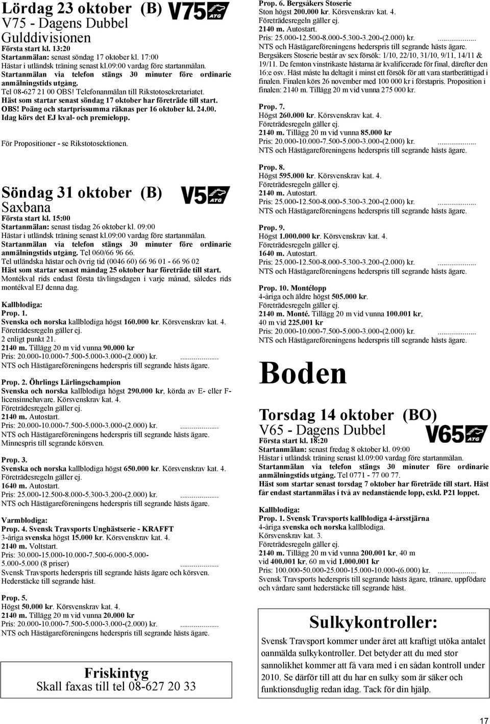 Idag körs det EJ kval- och premielopp. För Propositioner - se Rikstotosektionen. Söndag 31 oktober (B) Saxbana Första start kl. 15:00 Startanmälan: senast tisdag 26 oktober kl.