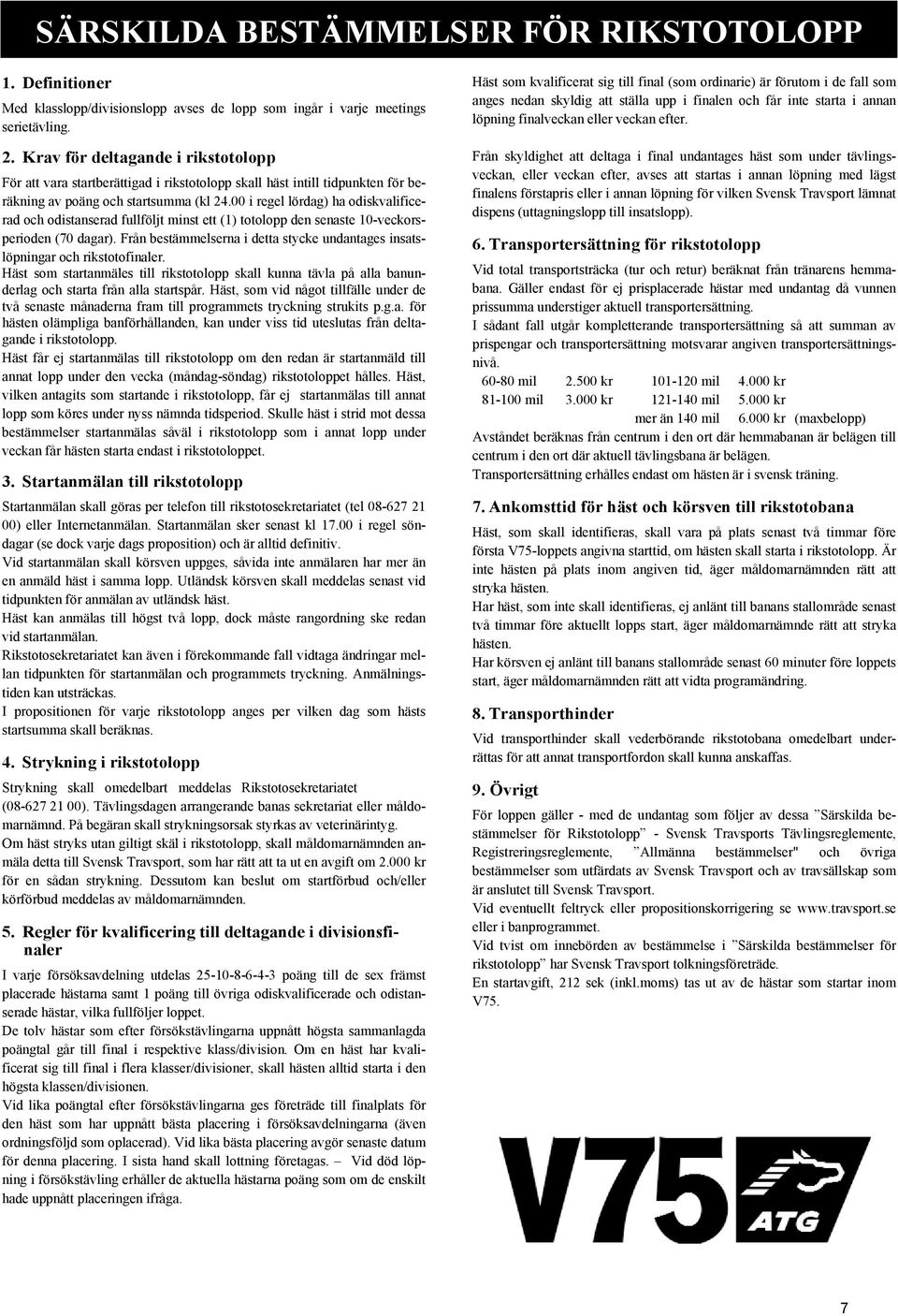 00 i regel lördag) ha odiskvalificerad och odistanserad fullföljt minst ett (1) totolopp den senaste 10-veckorsperioden (70 dagar).