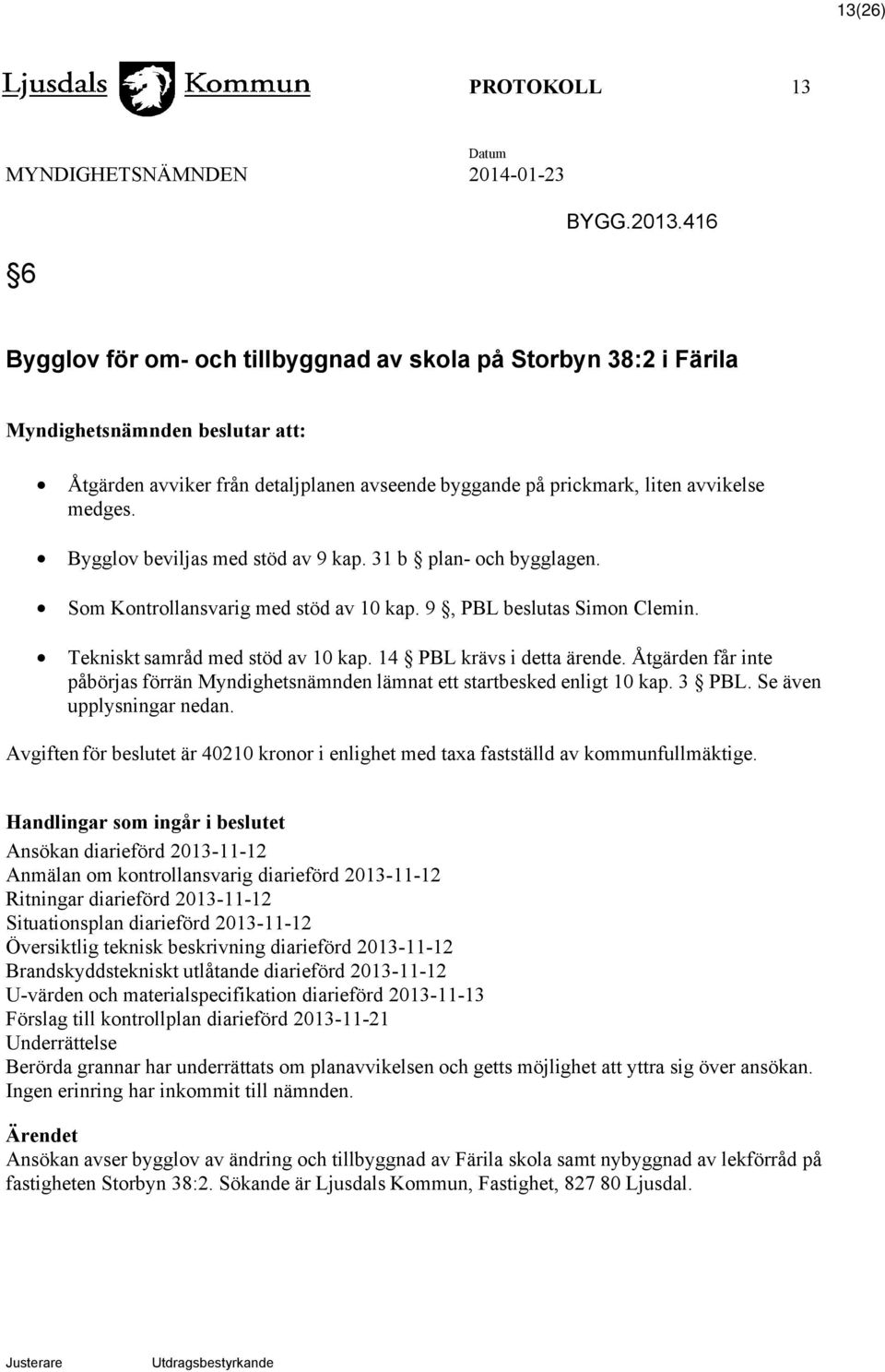 Bygglov beviljas med stöd av 9 kap. 31 b plan- och bygglagen. Som Kontrollansvarig med stöd av 10 kap. 9, PBL beslutas Simon Clemin. Tekniskt samråd med stöd av 10 kap. 14 PBL krävs i detta ärende.