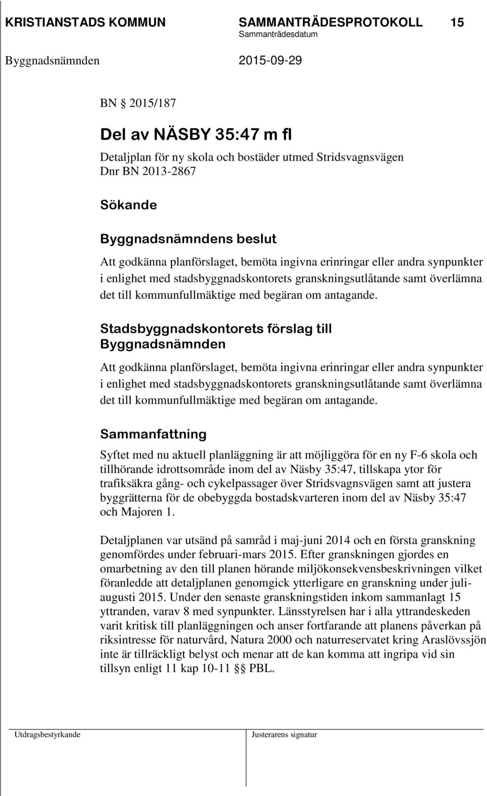 Stadsbyggnadskontorets förslag till Byggnadsnämnden Att godkänna planförslaget,  Sammanfattning Syftet med nu aktuell planläggning är att möjliggöra för en ny F-6 skola och tillhörande idrottsområde