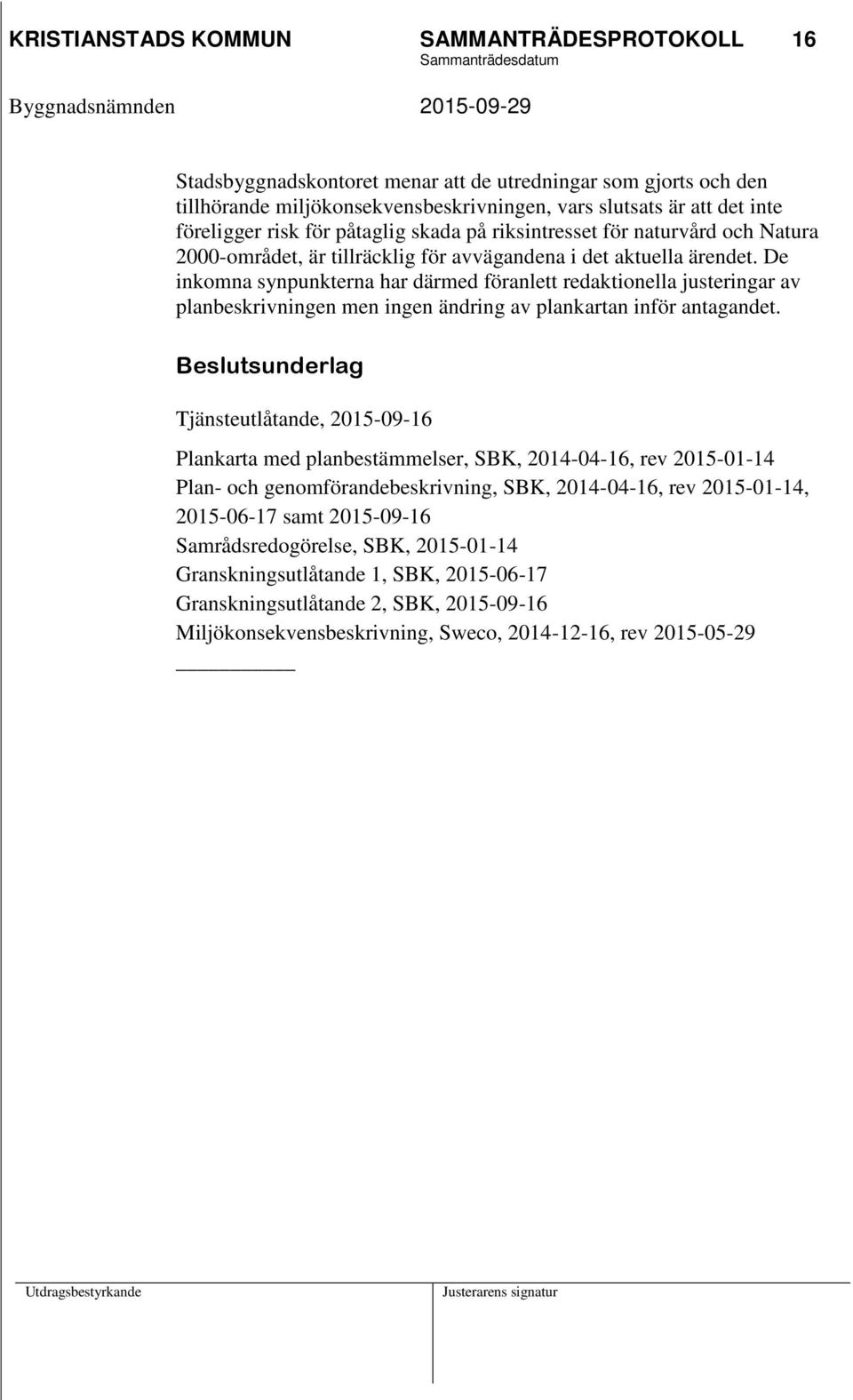 De inkomna synpunkterna har därmed föranlett redaktionella justeringar av planbeskrivningen men ingen ändring av plankartan inför antagandet.