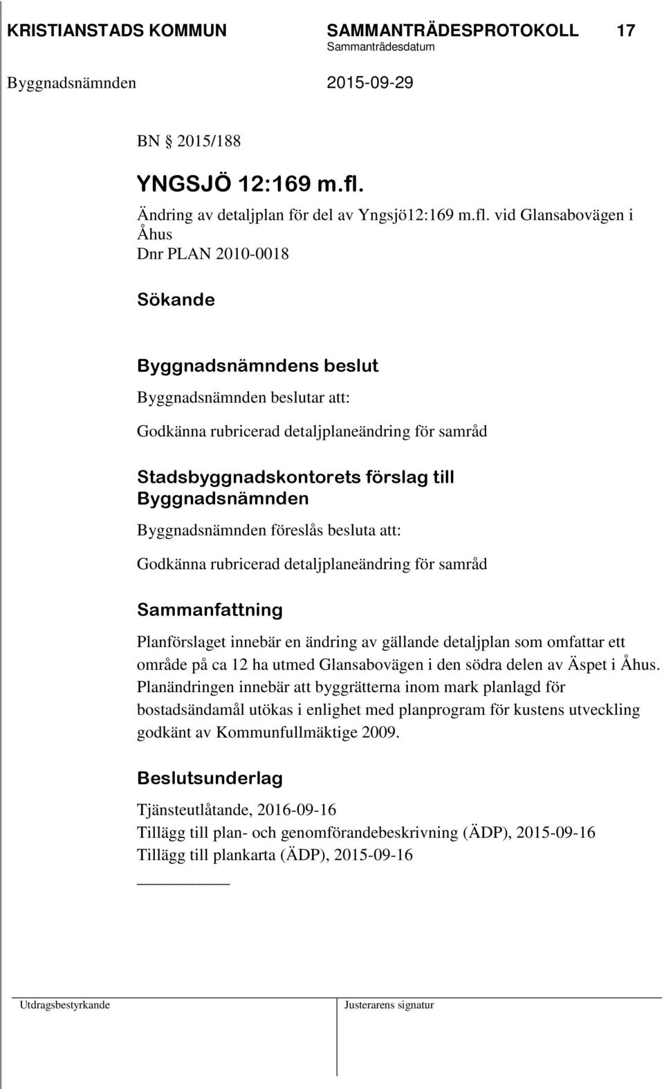 vid Glansabovägen i Åhus Dnr PLAN 2010-0018 Sökande Byggnadsnämnden beslutar att: Godkänna rubricerad detaljplaneändring för samråd Stadsbyggnadskontorets förslag till Byggnadsnämnden Byggnadsnämnden