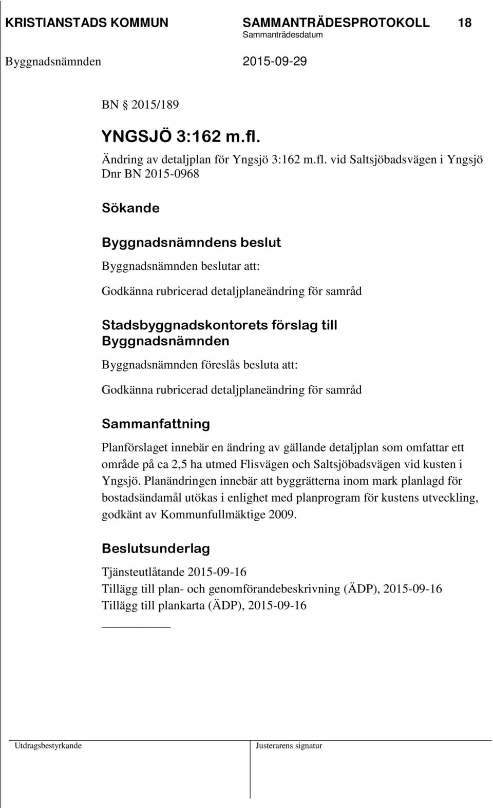 vid Saltsjöbadsvägen i Yngsjö Dnr BN 2015-0968 Sökande Byggnadsnämnden beslutar att: Godkänna rubricerad detaljplaneändring för samråd Stadsbyggnadskontorets förslag till Byggnadsnämnden