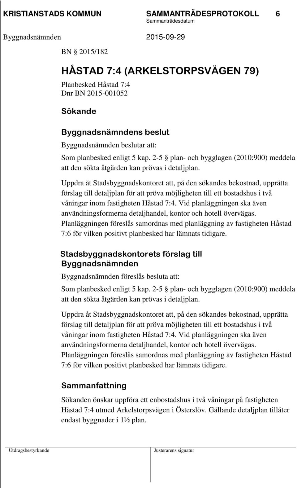 Uppdra åt Stadsbyggnadskontoret att, på den sökandes bekostnad, upprätta förslag till detaljplan för att pröva möjligheten till ett bostadshus i två våningar inom fastigheten Håstad 7:4.