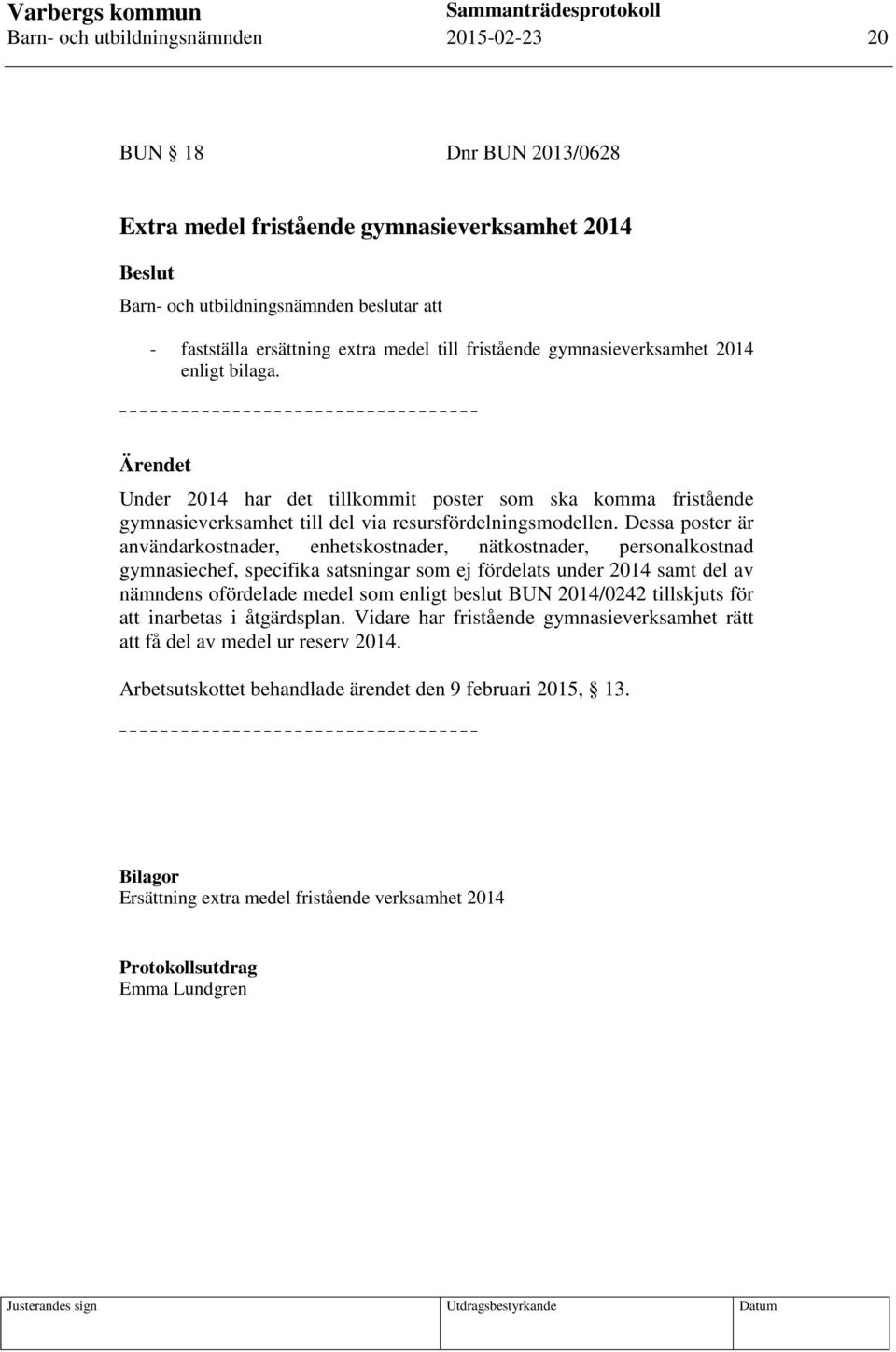 Dessa poster är användarkostnader, enhetskostnader, nätkostnader, personalkostnad gymnasiechef, specifika satsningar som ej fördelats under 2014 samt del av nämndens ofördelade medel som enligt