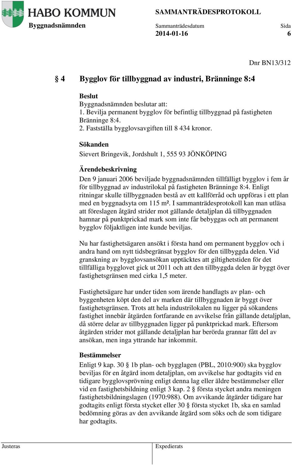 Sökanden Sievert Bringevik, Jordshult 1, 555 93 JÖNKÖPING Ärendebeskrivning Den 9 januari 2006 beviljade byggnadsnämnden tillfälligt bygglov i fem år för tillbyggnad av industrilokal på fastigheten