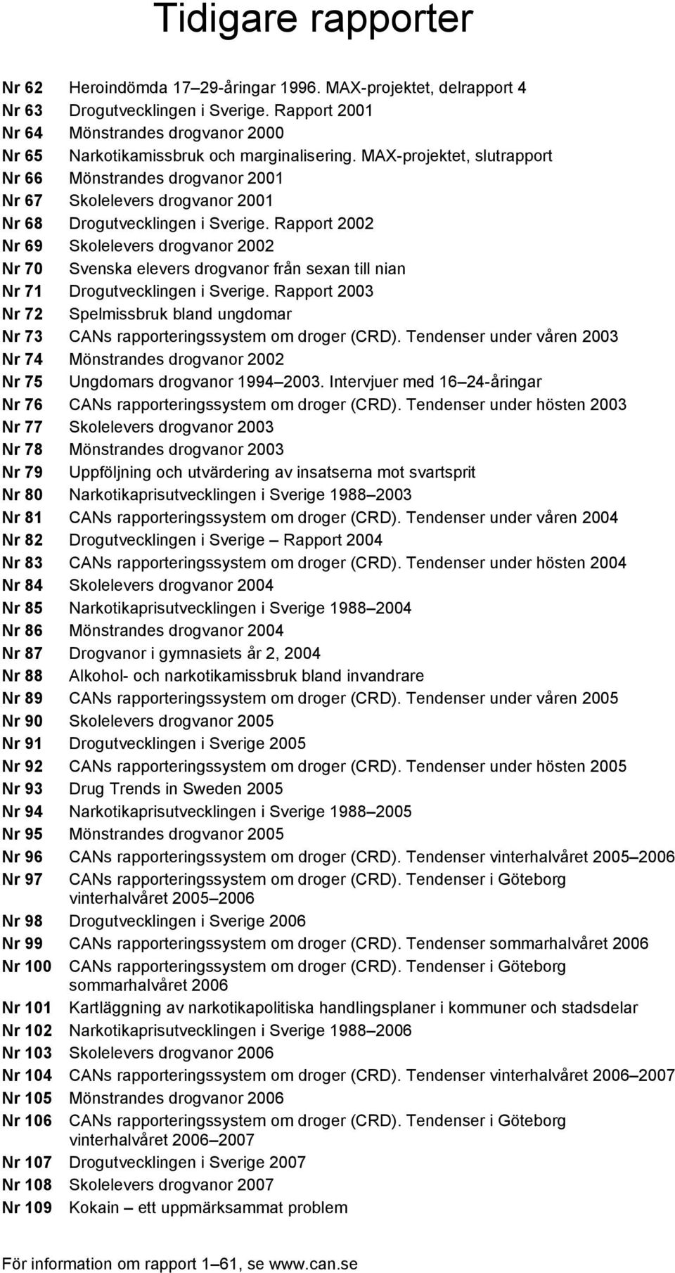 MAX-projektet, slutrapport Nr 66 Mönstrandes drogvanor 2001 Nr 67 Skolelevers drogvanor 2001 Nr 68 Drogutvecklingen i Sverige.