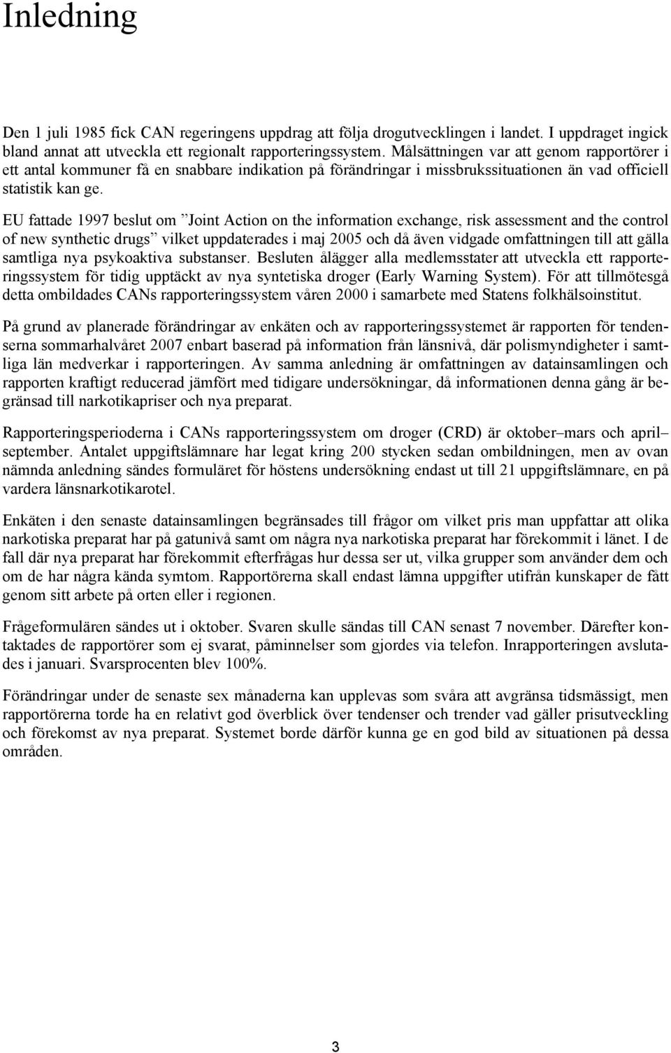 EU fattade 1997 beslut om Joint Action on the information exchange, risk assessment and the control of new synthetic drugs vilket uppdaterades i maj 2005 och då även vidgade omfattningen till att