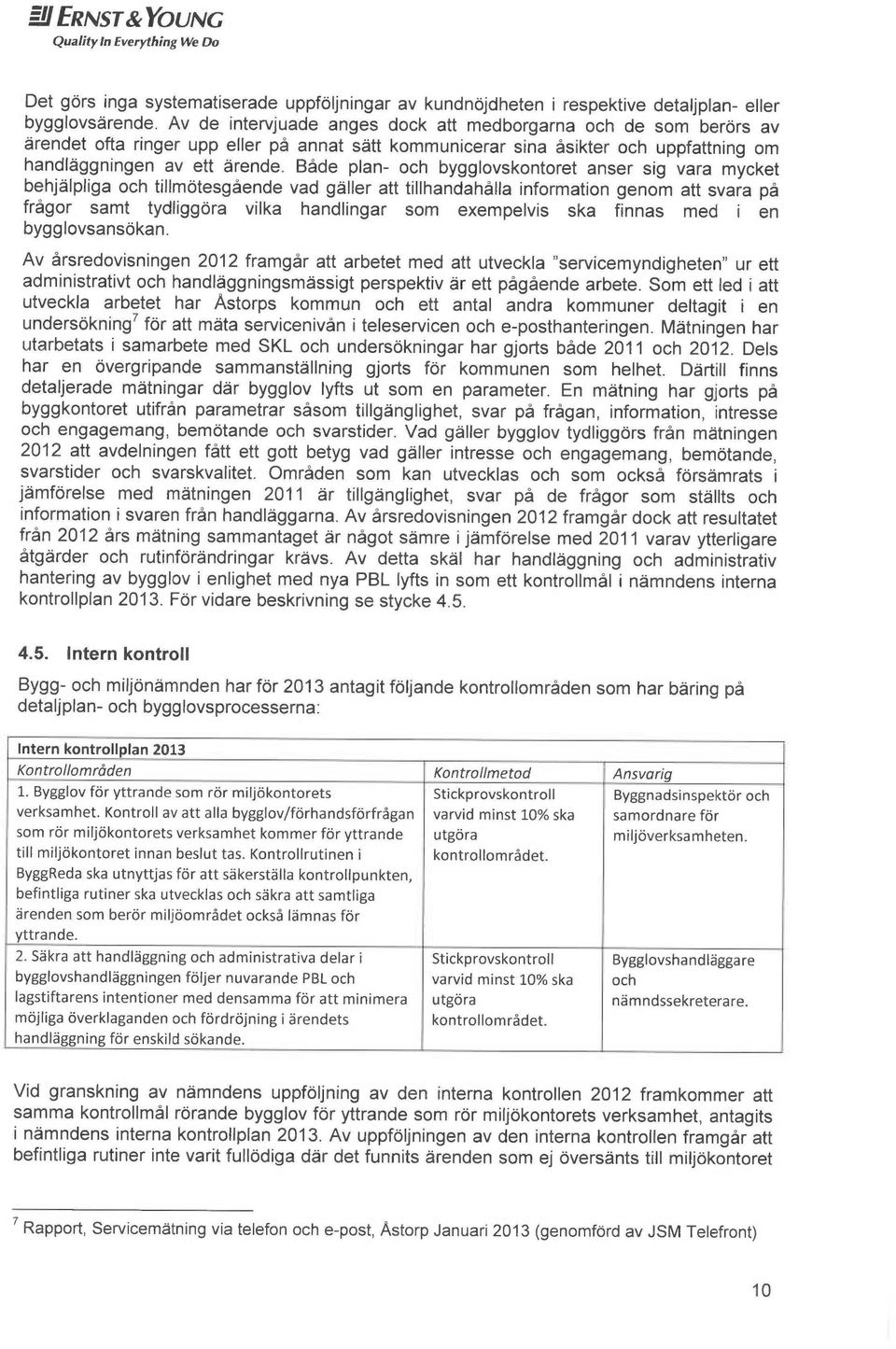 Både plan- och bygglovskontoret anser sig vara mycket behj~lpliga och tillmotesgående vad gyller att tillhandahålla information genom att svara på frågor samt tydliggora vilka hand ingar som