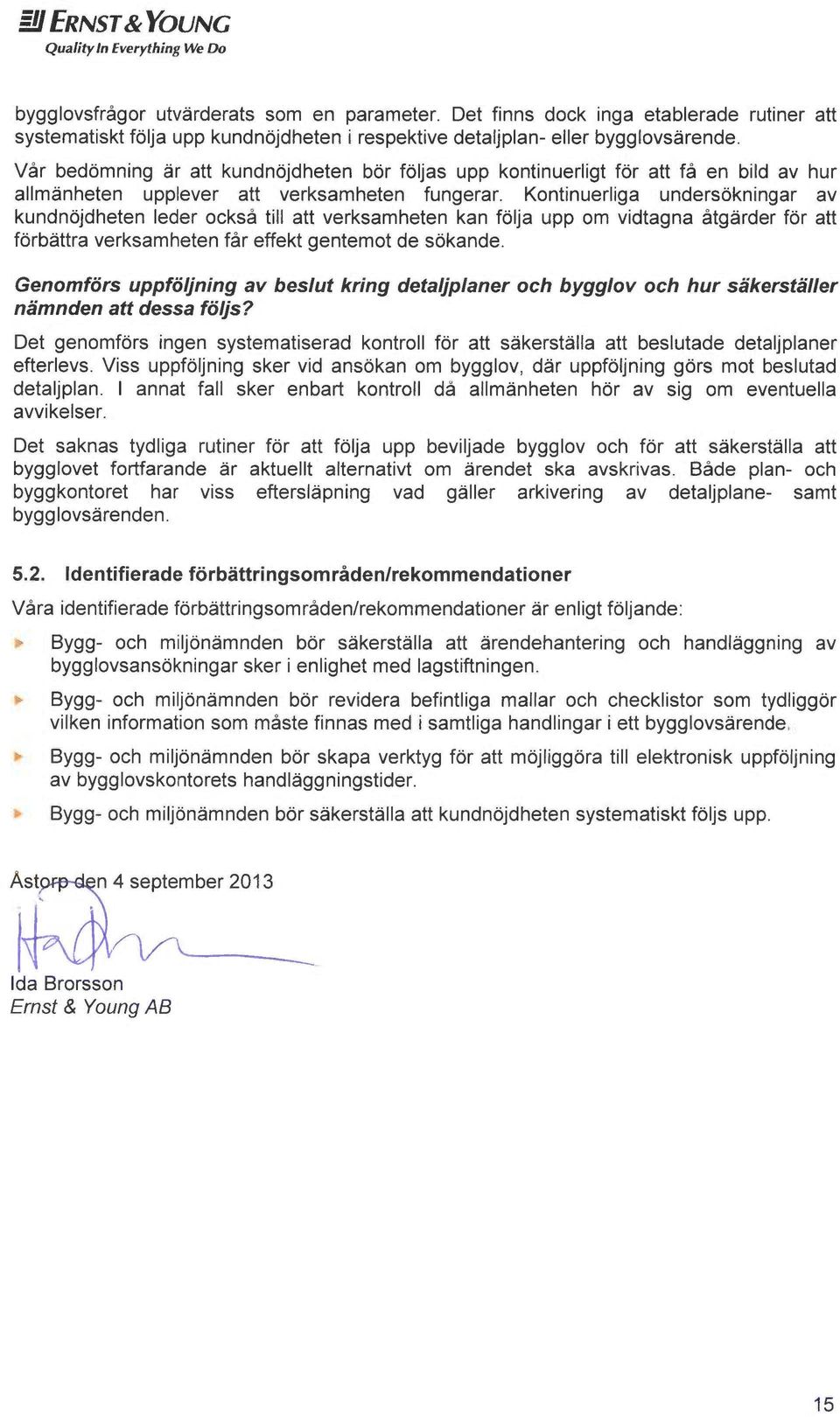 Kontinuerliga undersokningar av kundnojdheten leder också till att verksamheten kan folja upp om vidtagna åtg~rder for att forb~ttra verksamheten får effekt gentemot de sokande.